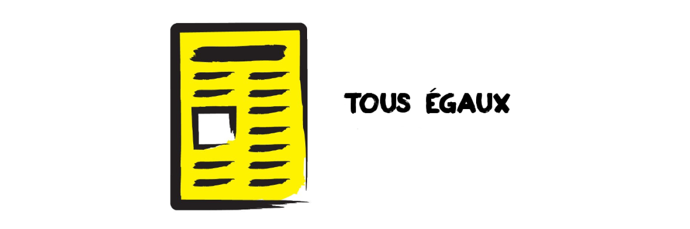 Une illustration d'un journal décrit en traits épais et noirs. Text: Tous Egaux