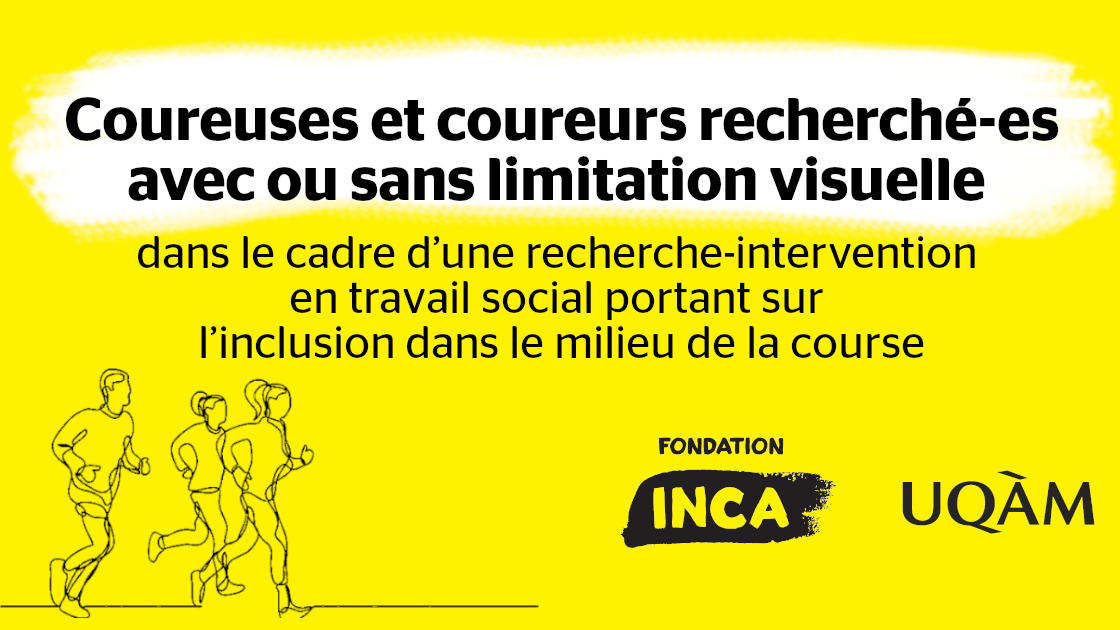 Une fine ligne forme la silhouette d’un coureur et de deux coureuses. Texte : Coureuses et coureurs recherché-es avec ou sans limitation visuelle dans le cadre d’une recherche-intervention en travail social portant sur l’inclusion dans le milieu de la course. Avec le logo d’INCA et celui de l’UQAM.
